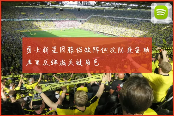 勇士新星因膝伤缺阵但攻防兼备助库里反弹成关键角色