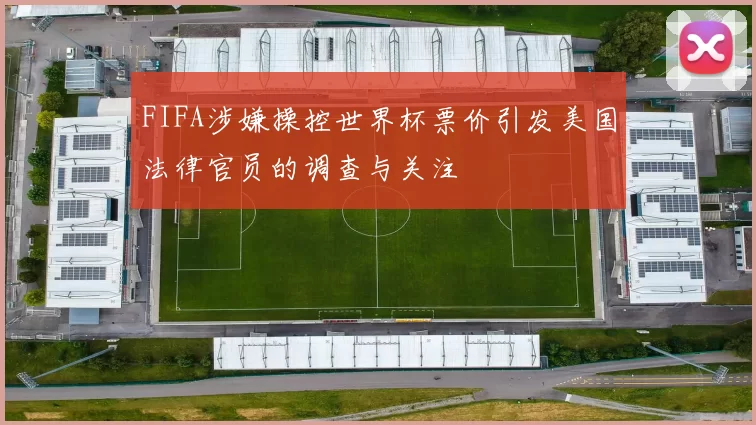 FIFA涉嫌操控世界杯票价引发美国法律官员的调查与关注