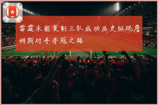 雷霆未能复制三队成功历史纵观詹姆斯对手夺冠之路