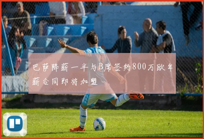 巴萨降薪一半与B席签约800万欧年薪合同即将加盟